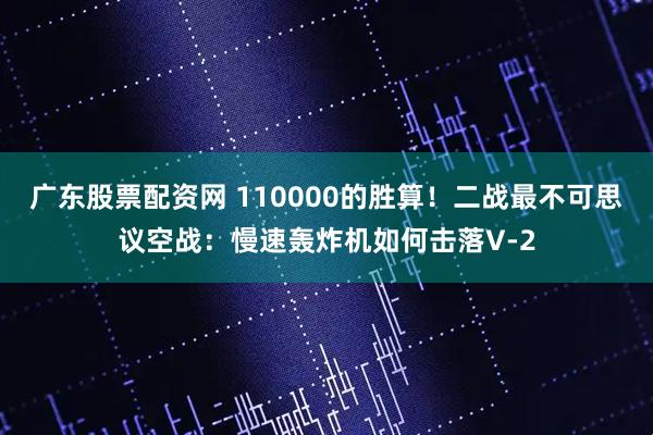 广东股票配资网 110000的胜算！二战最不可思议空战：慢速轰炸机如何击落V-2