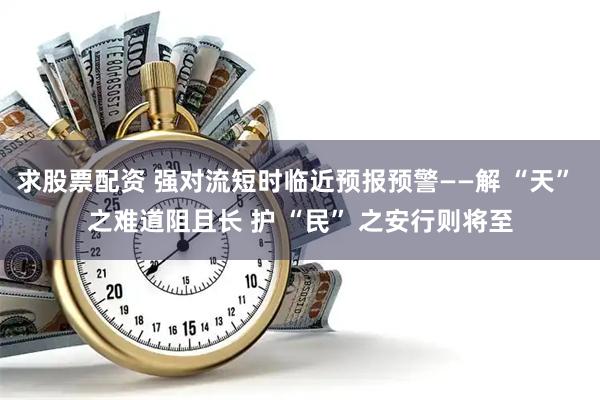 求股票配资 强对流短时临近预报预警——解 “天” 之难道阻且长 护 “民” 之安行则将至
