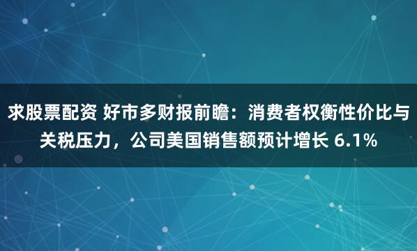 求股票配资 好市多财报前瞻：消费者权衡性价比与关税压力，公司美国销售额预计增长 6.1%